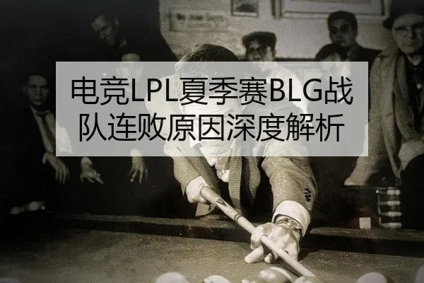 电竞LPL夏季赛BLG战队连败原因深度解析