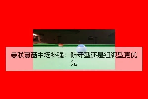 曼联夏窗中场补强：防守型还是组织型更优先